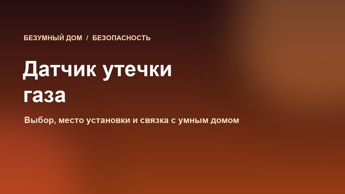 Датчик утечки газа в квартире и доме: как выбрать, куда ставить и как связать с умным домом